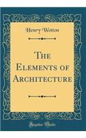 The Elements of Architecture (Classic Reprint)