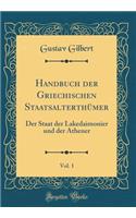 Handbuch der Griechischen Staatsalterthümer, Vol. 1: Der Staat der Lakedaimonier und der Athener (Classic Reprint)
