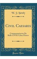 Civil Caesaris: Commentariorvm De Bello CIVILI Liber Primvs (Classic Reprint)