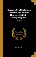 Voyages Aux Montagnes D'ecosse Et Aux Isles Hébrides, De Scilly, D'anglesey, Etc; Volume 2