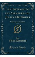 Les Parvenus, Ou Les Aventures de Julien Delmours, Vol. 3: Ã?crites Par Lui-MÃªme (Classic Reprint)