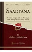 Saadyana: Geniza Fragments of Writings of R. Saadya Gaon and Others (Classic Reprint)