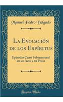 La Evocación de los Espíritus: Episodio Cuasi Sobrenatural en un Acto y en Prosa (Classic Reprint)