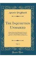 The Inquisition Unmasked, Vol. 1: Being an Historical and Philosophical Account of That Tremendous Tribunal, Founded on Authentic Documents, and Exhibiting the Necessity of Its Suppression, as a Means of Reform and Regeneration (Classic Reprint)