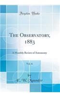 The Observatory, 1883, Vol. 6: A Monthly Review of Astronomy (Classic Reprint)
