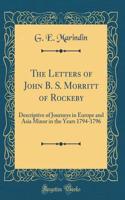 The Letters of John B. S. Morritt of Rockeby: Descriptive of Journeys in Europe and Asia Minor in the Years 1794-1796 (Classic Reprint)