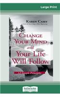 Change Your Mind and Your Life Will Follow: 12 Simple Principles (16pt Large Print Edition)