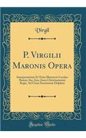 P. Virgilii Maronis Opera: Interpretatione Et Notis Illustravit Carolus Ruæus, Soc. Jesu. Jussu Christianissimi Regis, Ad Usum Serenissimi Delphini (Classic Reprint)