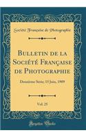 Bulletin de la Société Française de Photographie, Vol. 25: Deuxième Série; 15 Juin, 1909 (Classic Reprint)