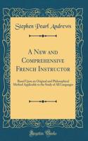 A New and Comprehensive French Instructor: Based Upon an Original and Philosophical Method Applicable to the Study of All Languages (Classic Reprint)
