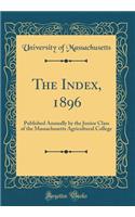 The Index, 1896: Published Annually by the Junior Class of the Massachusetts Agricultural College (Classic Reprint)