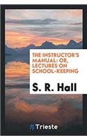 The instructor's manual: or, Lectures on school-keeping