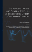 Administrative and General Expenses of the Electric Utility Operating Company [microform]; an Analysis of the Behavior of the Administrative and General Expenses, and Their Relation to Public Rate Control