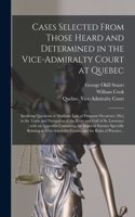 Cases Selected From Those Heard and Determined in the Vice-Admiralty Court at Quebec [microform]
