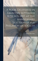 Poem, Delivered in Taunton, September 16th, A.D. 1807, at the Anniversary Election of the Philandrian Society