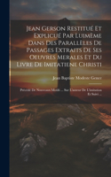 Jean Gerson Restitué Et Explicué Par Luimème Dans Des Parallèles De Passages Extraits De Ses Oeuvres Merales Et Du Livre De Imitatiene Christi