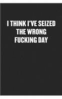 I Think I've Seized the Wrong Fucking Day