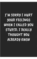 I'm Sorry I Hurt Your Feelings When I Called You Stupid. I Really Thought You Already Knew