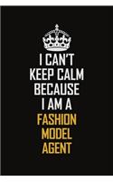 I Can't Keep Calm Because I Am A Fashion Model Agent