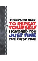 There's No Need To Repeat Yourself I Ignored You Just Fine The First Time