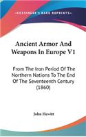 Ancient Armor And Weapons In Europe V1: From The Iron Period Of The Northern Nations To The End Of The Seventeenth Century (1860)