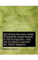 Sprinkling the Only Mode of Baptism Made Known in the Scriptures: And the Scripture Warrant for INF