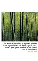 The Errors of Prohibition. an Argument Delivered in the Representatives' Hall, Boston, April 3, 1867