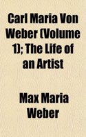 Carl Maria Von Weber (Volume 1); The Life of an Artist