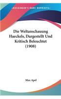 Die Weltanschauung Haeckels, Dargestellt Und Kritisch Beleuchtet (1908): (German)
