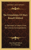 The Friendships of Mary Russell Mitford: As Recorded In Letters From Her Literary Correspondents