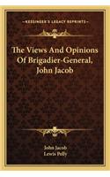The Views And Opinions Of Brigadier-General, John Jacob