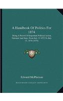 Handbook of Politics for 1874: Being a Record of Important Political Action, National and State, from July 15 1872 to July 15, 1874 (1874)