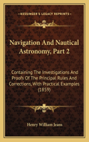Navigation And Nautical Astronomy, Part 2: Containing The Investigations And Proofs Of The Principal Rules And Corrections, With Practical Examples (1859)(English)