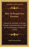 How To Prepare For Kreutzer: A Book For Teachers In Private Schools And Academies, As Well As The Profession In General (1910)