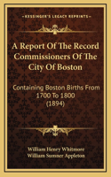 A Report Of The Record Commissioners Of The City Of Boston: Containing Boston Births From 1700 To 1800 (1894)