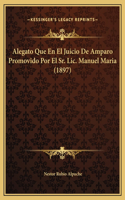 Alegato Que En El Juicio De Amparo Promovido Por El Sr. Lic. Manuel Maria (1897)