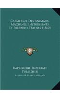 Catalogue Des Animaux, Machines, Instruments Et Produits Exposes (1860)