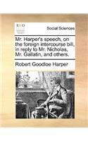 Mr. Harper's Speech, on the Foreign Intercourse Bill, in Reply to Mr. Nicholas, Mr. Gallatin, and Others.