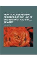Practical Beekeeping Designed for the Use of the Beginner and Small Apiarist