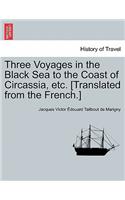 Three Voyages in the Black Sea to the Coast of Circassia, Etc. [Translated from the French.]