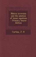Matrix Inversion and the Solution of Linear Equations - Primary Source Edition