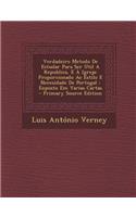 Verdadeiro Metodo de Estudar Para Ser Util a Republica, E a Igreja: Proporcionado Ao Estilo E Necesidade de Portugal: Exposto Em Varias Cartas - Prima