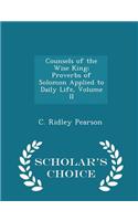 Counsels of the Wise King; Proverbs of Solomon Applied to Daily Life, Volume II - Scholar's Choice Edition