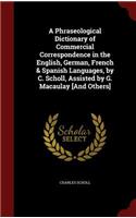 A Phraseological Dictionary of Commercial Correspondence in the English, German, French & Spanish Languages, by C. Scholl, Assisted by G. Macaulay [and Others]