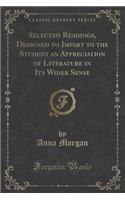 Selected Readings, Designed to Impart to the Student an Appreciation of Literature in Its Wider Sense (Classic Reprint)