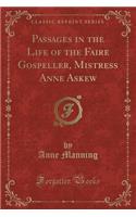 Passages in the Life of the Faire Gospeller, Mistress Anne Askew (Classic Reprint)