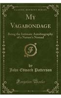 My Vagabondage: Being the Intimate Autobiography of a Nature's Nomad (Classic Reprint)(English)
