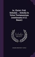Io. Christ. Frid. Schulzii ... Scholia In Vetus Testamentum (continuata A G.l. Bauer)