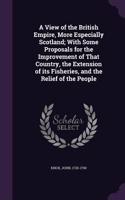 A View of the British Empire, More Especially Scotland; With Some Proposals for the Improvement of That Country, the Extension of its Fisheries, and the Relief of the People