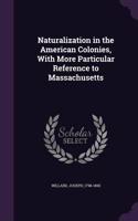 Naturalization in the American Colonies, with More Particular Reference to Massachusetts